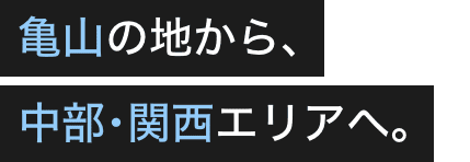 亀山の地から､中部･関西エリアへ｡